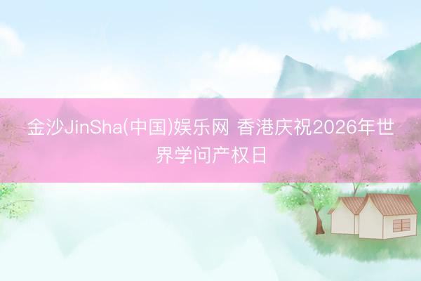 金沙JinSha(中国)娱乐网 香港庆祝2026年世界学问产权日