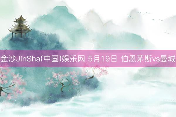 金沙JinSha(中国)娱乐网 5月19日 伯恩茅斯vs曼城