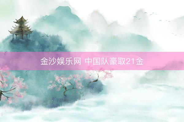 金沙娱乐网 中国队豪取21金