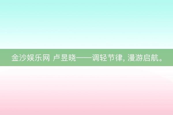 金沙娱乐网 卢昱晓——调轻节律，<a href=