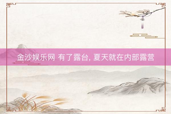金沙娱乐网 有了露台, 夏天就在内部露营