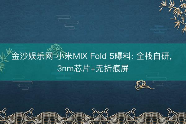 金沙娱乐网 小米MIX Fold 5曝料: 全栈自研， 3nm芯片+无折痕屏