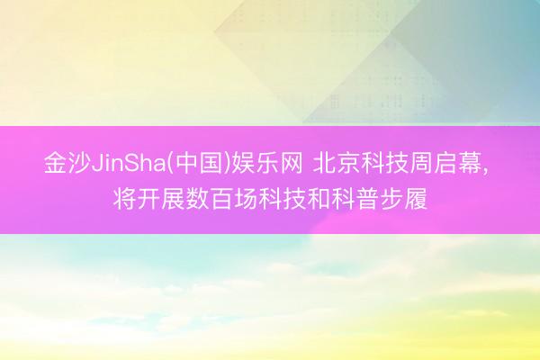 金沙JinSha(中国)娱乐网 北京科技周启幕， 将开展数百场科技和科普步履