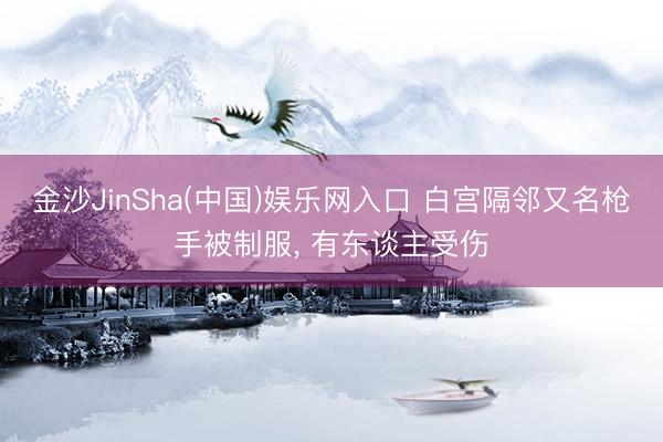 金沙JinSha(中国)娱乐网入口 白宫隔邻又名枪手被制服， 有东谈主受伤