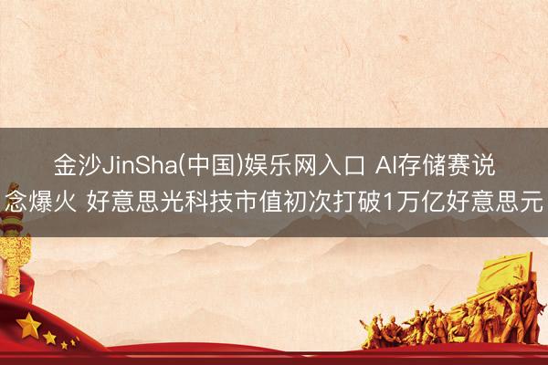 金沙JinSha(中国)娱乐网入口 AI存储赛说念爆火 好意思光科技市值初次打破1万亿好意思元