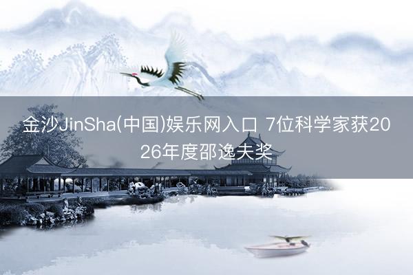 金沙JinSha(中国)娱乐网入口 7位科学家获2026年度邵逸夫奖