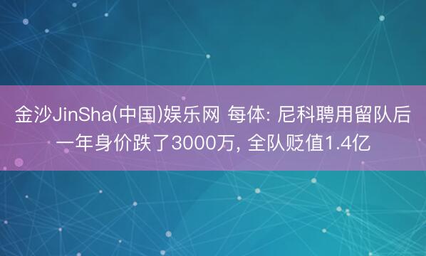 金沙JinSha(中国)娱乐网 每体: 尼科聘用留队后一年身价跌了3000万， 全队贬值1.4亿
