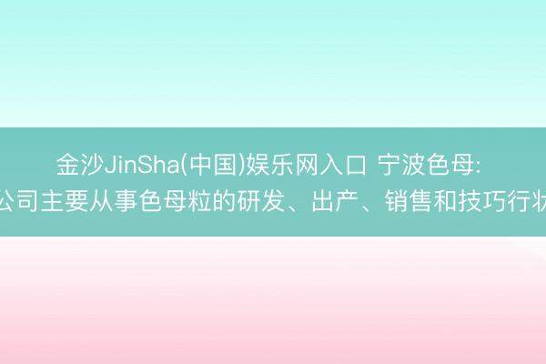 金沙JinSha(中国)娱乐网入口 宁波色母: 公司主要从事色母粒的研发、出产、销售和技巧行状