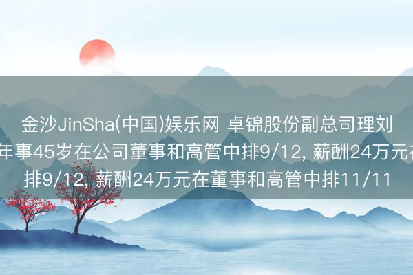 金沙JinSha(中国)娱乐网 卓锦股份副总司理刘明浩新任非孤独董事， 年事45岁在公司董事和高管中排9/12， 薪酬24万元在董事和高管中排11/11