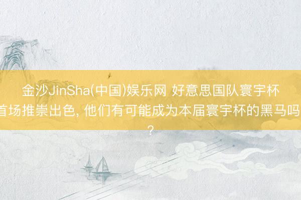 金沙JinSha(中国)娱乐网 好意思国队寰宇杯首场推崇出色， 他们有可能成为本届寰宇杯的黑马吗?