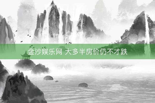 金沙娱乐网 大多半房价仍不才跌