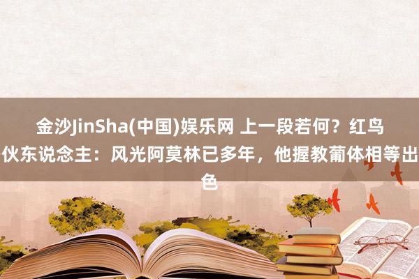 金沙JinSha(中国)娱乐网 上一段若何？红鸟搭伙东说念主：风光阿莫林已多年，他握教葡体相等出色