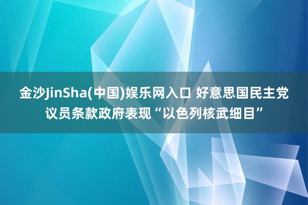 金沙JinSha(中国)娱乐网入口 好意思国民主党议员条款政府表现“以色列核武细目”