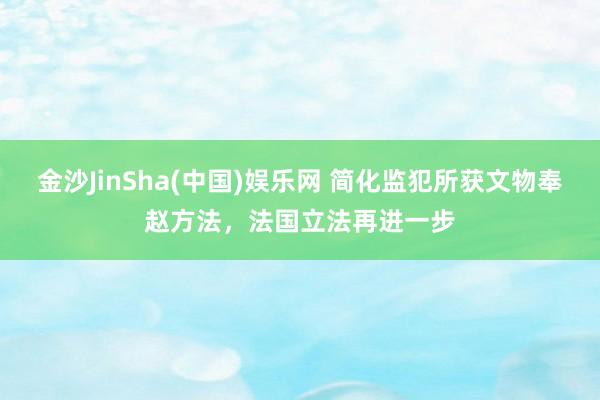 金沙JinSha(中国)娱乐网 简化监犯所获文物奉赵方法，法国立法再进一步