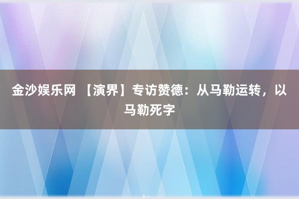 金沙娱乐网 【演界】专访赞德：从马勒运转，以马勒死字
