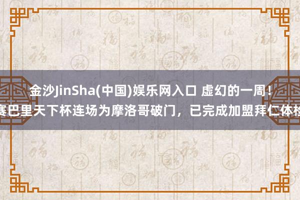 金沙JinSha(中国)娱乐网入口 虚幻的一周!赛巴里天下杯连场为摩洛哥破门,已完成加盟拜仁体检